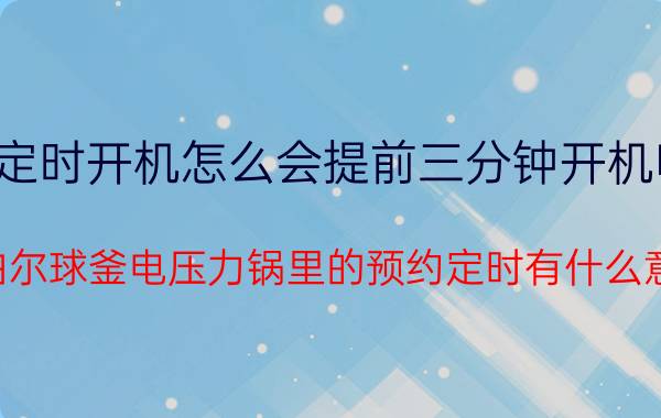 定时开机怎么会提前三分钟开机呢 苏泊尔球釜电压力锅里的预约定时有什么意思？